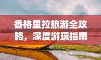 香格里拉旅游全攻略,深度游玩指南