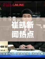 崔凯新闻热点速递,最新消息一览无余!