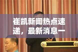 崔凯新闻热点速递,最新消息一览无余!