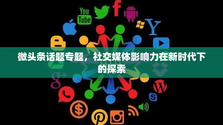 微头条话题专题，社交媒体影响力在新时代下的探索