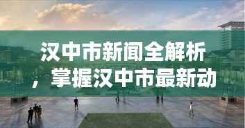 汉中市新闻全解析,掌握汉中市最新动态与头条资讯