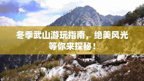冬季武山游玩指南，绝美风光等你来探秘！