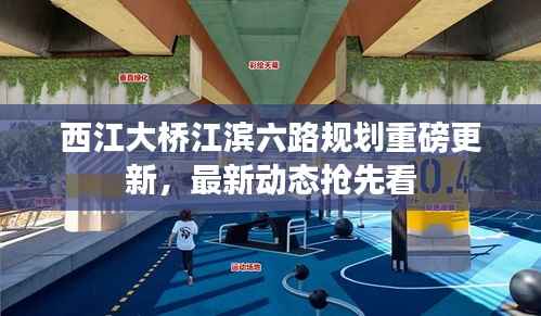西江大桥江滨六路规划重磅更新,最新动态抢先看