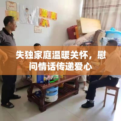 失独家庭温暖关怀,慰问情话传递爱心