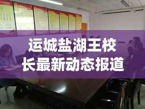 运城盐湖王校长最新动态报道