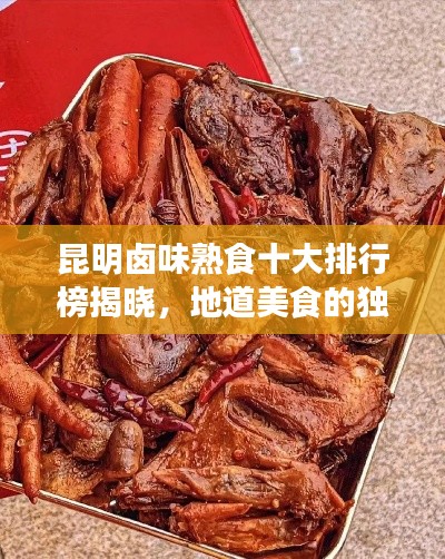 昆明卤味熟食十大排行榜揭晓，地道美食的独特魅力品鉴指南