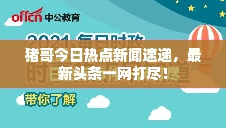 猪哥今日热点新闻速递，最新头条一网打尽！