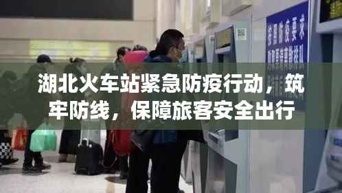 湖北火车站紧急防疫行动，筑牢防线，保障旅客安全出行