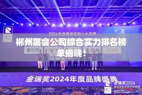 郴州展会公司综合实力排名榜单揭晓！