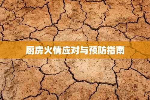 厨房火情应对与预防指南