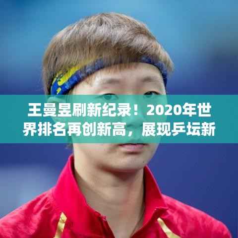王曼昱刷新纪录!2020年世界排名再创新高,展现乒坛新星风采