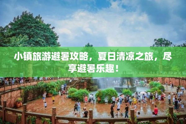 小镇旅游避暑攻略，夏日清凉之旅，尽享避暑乐趣！