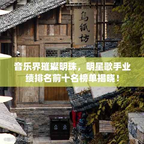 音乐界璀璨明珠，明星歌手业绩排名前十名榜单揭晓！