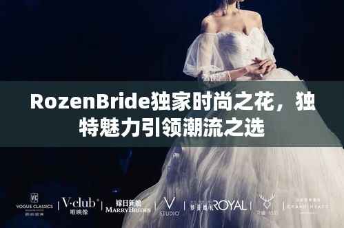 RozenBride独家时尚之花，独特魅力引领潮流之选