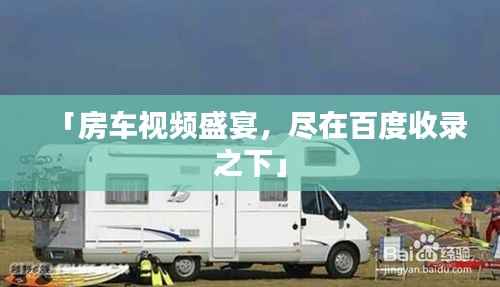 「房车视频盛宴，尽在百度收录之下」