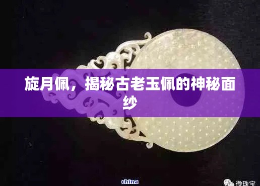 旋月佩，揭秘古老玉佩的神秘面纱