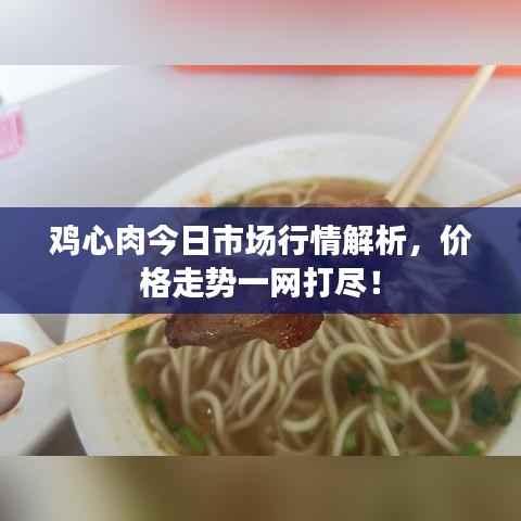 鸡心肉今日市场行情解析，价格走势一网打尽！