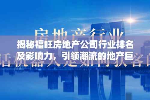 揭秘福旺房地产公司行业排名及影响力，引领潮流的地产巨头