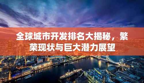 全球城市开发排名大揭秘，繁荣现状与巨大潜力展望