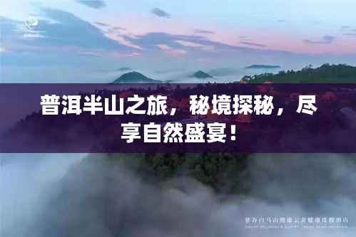 普洱半山之旅，秘境探秘，尽享自然盛宴！