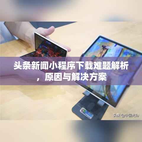 头条新闻小程序下载难题解析，原因与解决方案