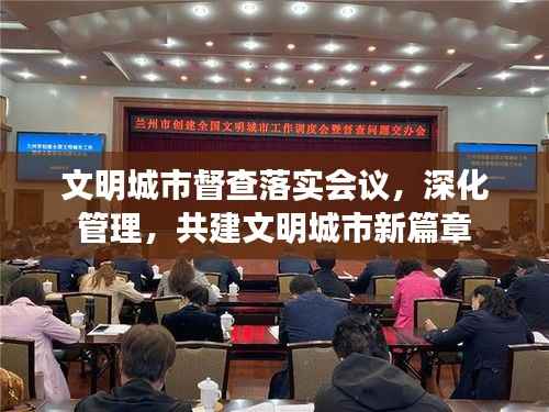 文明城市督查落实会议，深化管理，共建文明城市新篇章