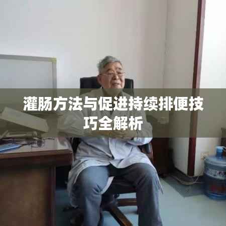 灌肠方法与促进持续排便技巧全解析