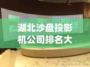 湖北沙盘投影机公司排名大揭秘！