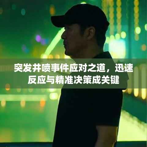 突发井喷事件应对之道，迅速反应与精准决策成关键