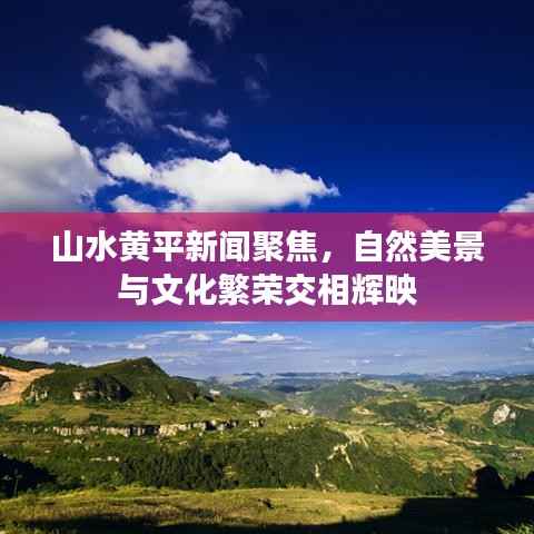 山水黄平新闻聚焦，自然美景与文化繁荣交相辉映