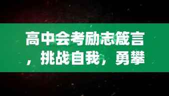 高中会考励志箴言，挑战自我，勇攀高峰，突破极限！