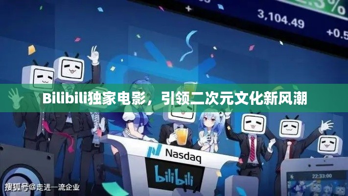 Bilibili独家电影，引领二次元文化新风潮