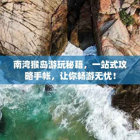 南湾猴岛游玩秘籍，一站式攻略手帐，让你畅游无忧！