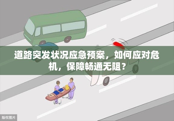 道路突发状况应急预案，如何应对危机，保障畅通无阻？