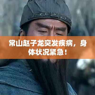 常山赵子龙突发疾病，身体状况紧急！