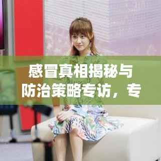 感冒真相揭秘与防治策略专访,专家解读感冒防治知识